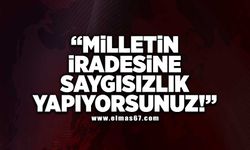 “MİLLETİN İRADESİNE SAYGISIZLIK YAPIYORSUNUZ!”