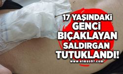 17 Yaşındaki genci bıçaklayan saldırgan tutuklandı!