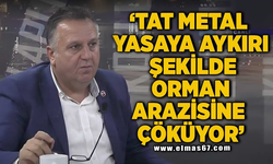 "TAT METAL YASAYA AYKIRI ŞEKİLDE ORMAN ARAZİSİNE ÇÖKÜYOR"