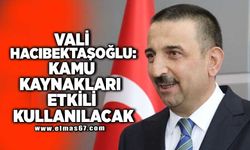 VALİ HACIBEKTAŞOĞLU: KAMU KAYNAKLARI ETKİLİ KULLANILACAK