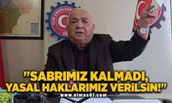 "Sabrımız kalmadı, yasal haklarımız verilsin!"