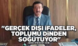 "Gerçek dışı ifadeler, toplumu dinden soğutuyor"