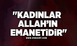 "Kadınlar Allah’ın emanetidir"