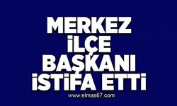 Merkez İlçe Başkanı istifa etti!