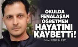 Okulda fenalaşan öğretmen hayatını kaybetti