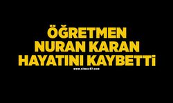 Öğretmen Nuran Karan hayatını kaybetti