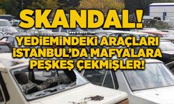 Skandal: Yediemindeki araçları İstanbul’da mafyalara peşkeş çekmişler!