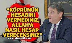 “Köprünün hesabını vermediniz, Allah’a nasıl hesap vereceksiniz”