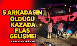 5 Arkadaşın öldüğü kazada flaş gelişme!