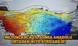 Milyonlarca yıl sonra Anadolu'nun ortadan ikiye ayrılması söz konusu olabilir