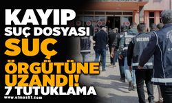 Kayıp dosyası suç örgütüne uzandı: 7 tutuklama