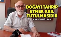 "Doğayı tahrip etmek akıl tutulmasıdır"