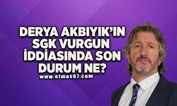 Derya Akbıyık’ın SGK'da vurgun iddiasında son durumu ne?