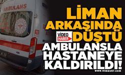 LİMAN ARKASINDA  DÜŞTÜ, AMBULANSLA HASTANEYE KALDIRILDI!