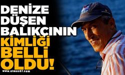 DENİZE DÜŞEN BALIKÇININ KİMLİĞİ BELLİ OLDU! İŞTE O İSİM