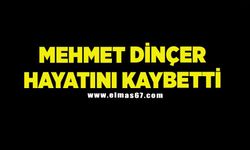 Mehmet Dinçer hayatını kaybetti