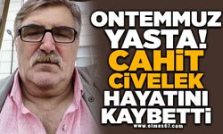 ONTEMMUZ YASTA! CAHİT CİVELEK HAYATINI KAYBETTİ