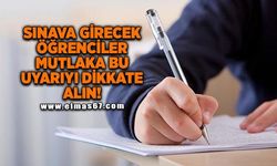 Sınava girecek öğrenciler bu uyarıyı dikkate alın