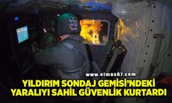 Yıldırım Sondaj Gemisi'ndeki yaralıyı Sahil Güvenlik kurtardı