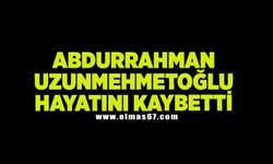 Abdurrahman Uzunmehmetoğlu hayatını kaybetti