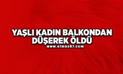 Yaşlı kadın balkondan düşerek hayatını kaybetti