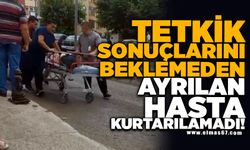 Tetkik sonuçlarını beklemeden ayrılan hasta kurtarılamadı