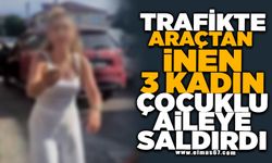 Trafikte araçtan inen 3 kadın çocuklu aileye saldırdı