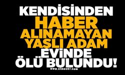 Kendisinden haber alınamayan yaşlı adam evinde ölü bulundu