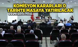 Komisyon kararları o tarihte masaya yatırılacak