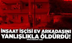 İnşaat işçisi evde kaldığı arkadaşını yanlışlıkla silahla vurarak öldürdü