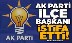 AK PARTİ İLÇE BAŞKANI  İSTİFA ETTİ