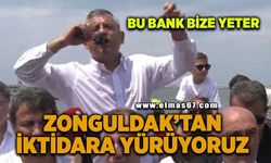 “Bu bank bize yeter, Zonguldak'tan iktidara yürüyoruz"