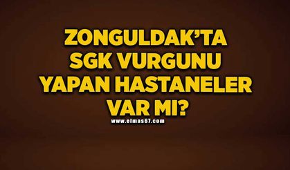 Zonguldak’ta SGK vurgunu yapan hastaneler var mı?