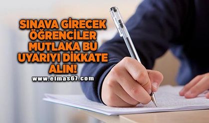 Sınava girecek öğrenciler bu uyarıyı dikkate alın