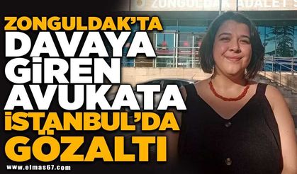 ZONGULDAK'TA DAVAYA GİREN AVUKATA İSTANBUL'DA GÖZALTI