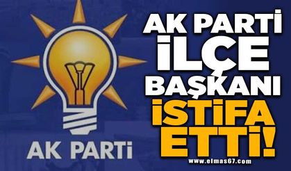 AK PARTİ İLÇE BAŞKANI  İSTİFA ETTİ