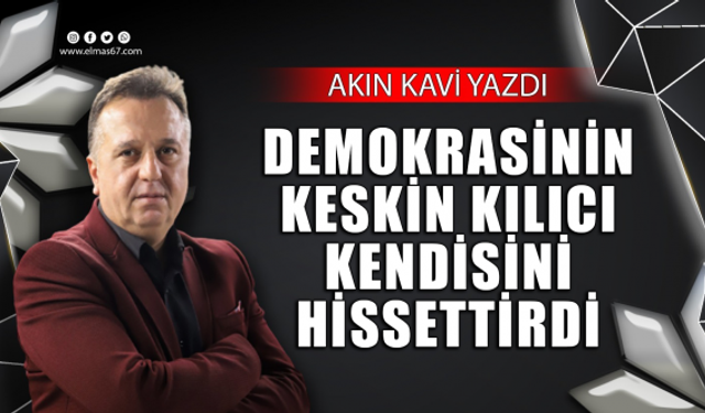 DEMOKRASİNİN KESKİN KILICI KENDİSİNİ HİSSETTİRDİ