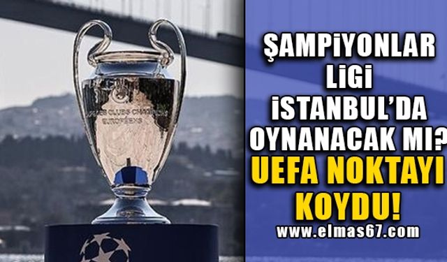 Şampiyonlar Ligi İstanbul'da oynanacak mı? UEFA noktayı koydu!