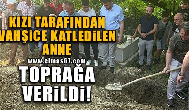 Kızı tarafından vahşice katledilen anne toprağa verildi