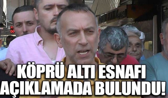 Köprü altı esnafı açıklamada bulundu!