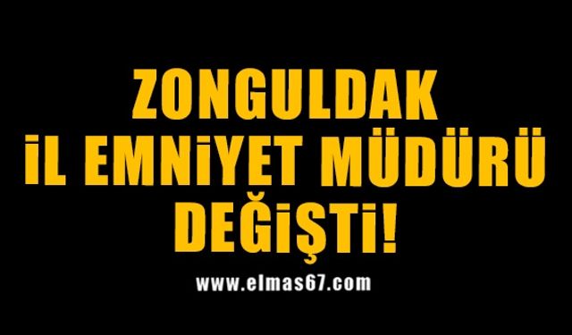 Zonguldak İl Emniyet Müdürü değişti!