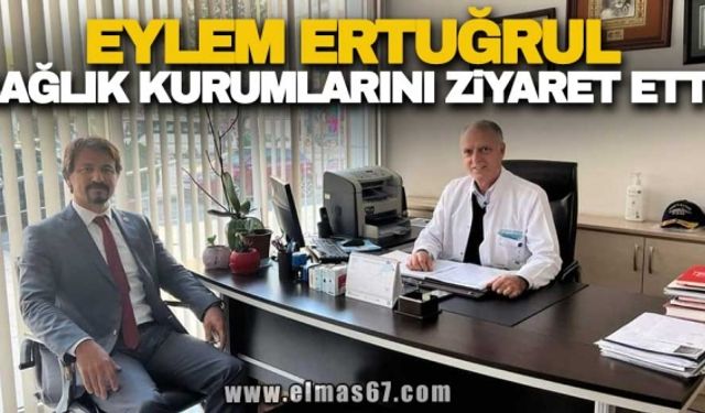 EYLEM ERTUĞRUL SAĞLIK KURUMLARINI ZİYARET ETTİ