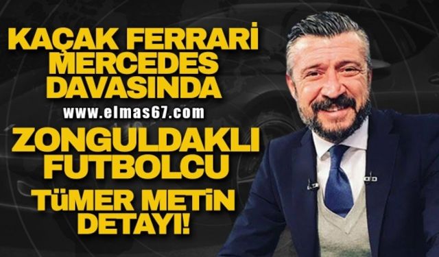 KAÇAK GETİRİLEN FERRARİ VE MERCEDES DAVASINDA TÜMER METİN DETAYI!
