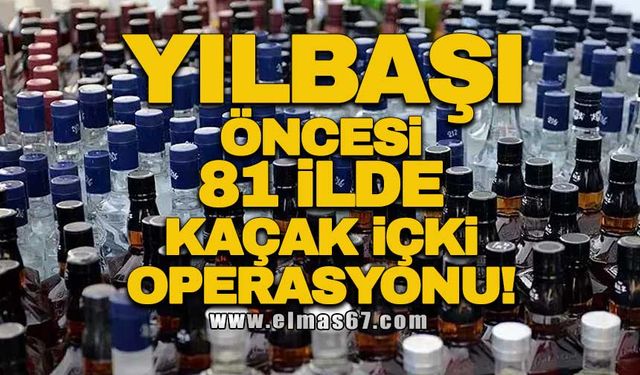 Yılbaşı öncesi 81 ilde kaçak içki operasyonu!