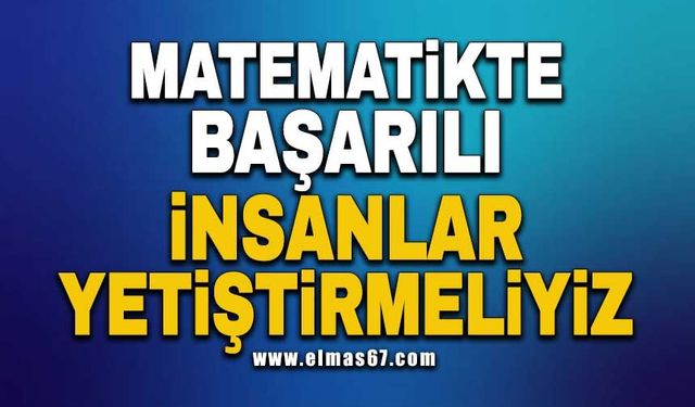 Matematikte başarılı insanlar yetiştirmeliyiz!