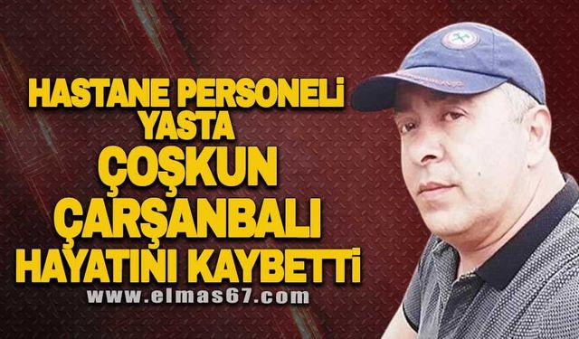 Hastane personeli yasta Coşkun Çarşanbalı hayatını kaybetti