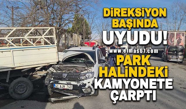 Direksiyon başında uyudu! Park halindeki kamyonete çarptı