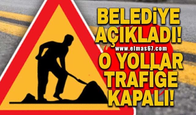Belediye açıkladı O yollar trafiğe kapalı!