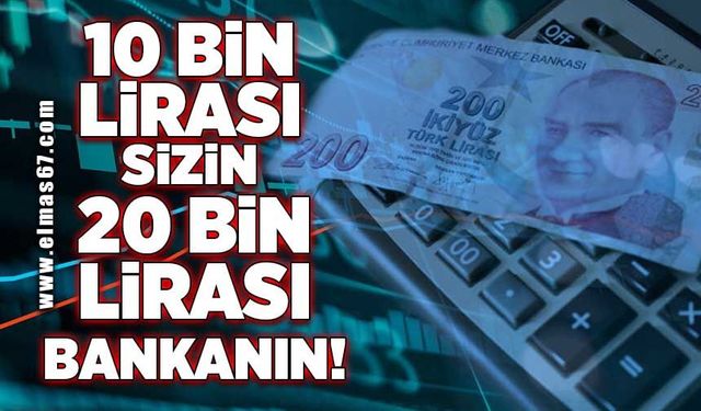 10 bin lirası sizin, 20 bin lirası bankanın!