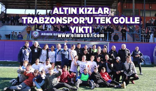 Altın kızlar Trabzonspor’u tek golle yıktı